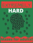 Extremely Hard Mazes For Adults: : maze books for adults - hard maze book - 100 mazes By Attique Ahmed Cover Image