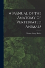 A Manual of the Anatomy of Vertebrated Animals By Huxley Thomas Henry Cover Image