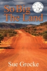 So Big The Land: A True story about life in the outback By Sue Grocke Cover Image
