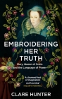 Embroidering Her Truth: Mary, Queen of Scots and the Language of Power By Clare Hunter Cover Image