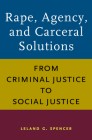 Rape, Agency, and Carceral Solutions: From Criminal Justice to Social Justice By Leland G. Spencer Cover Image