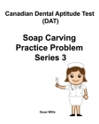 Canadian Dental Aptitude Test (DAT) Soap Carving Practice Problem Series 3 By Oscar Willis Cover Image