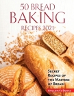 50 Bread Baking Recipes 2021: Secret Recipes of the Masters of Bread! By Anglona's Books Cover Image