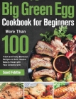 Big Green Egg Cookbook for Beginners: More Than 100 R Fresh and Tasty Barbecue Recipes to Grill, Smoke, Bake & Roast with Your Ceramic Grill By Soard Fobithe Cover Image