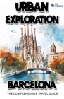Urban Exploration - Barcelona The Comprehensive Travel Guide Cover Image