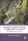 Feminist Subjectivities in Fiber Art and Craft: Shadows of Affect (Routledge Research in Gender and Art) By John Corso Esquivel Cover Image