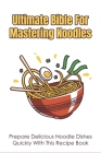 Ultimate Bible For Mastering Noodles: Prepare Delicious Noodle Dishes Quickly With This Recipe Book: What Goes With Noodles Cover Image