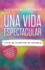 Una Vida Espectacular: Vivir En Plenitud Es Posible By Gustavo Ballesteros Cover Image