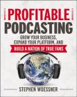 Profitable Podcasting: Grow Your Business, Expand Your Platform, and Build a Nation of True Fans By Stephen Woessner Cover Image