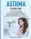 Asthma: Asthma Cure: How To Treat Asthma: How To Prevent Asthma, All Natural Remedies For Asthma, Medical Breakthroughs For As By Ace McCloud Cover Image