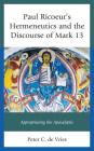 Paul Ricoeur's Hermeneutics and the Discourse of Mark 13: Appropriating the Apocalyptic (Studies in the Thought of Paul Ricoeur) By Peter C. de Vries Cover Image