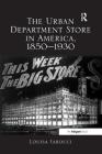 The Urban Department Store in America, 1850-1930 By Louisa Iarocci Cover Image