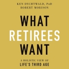 What Retirees Want Lib/E: A Holistic View of Life's Third Age By Ken Dychtwald, Robert Morison, L. J. Ganser (Read by) Cover Image