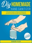 Homemade Hand Sanitizer: A Practical Guide to Make Anti-Bacterial and Anti-Viral Homemade Sanitizers By Johnson Pfizer Cover Image