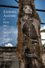 Ending Ageism, or How Not to Shoot Old People (Global Perspectives on Aging) By Margaret Morganroth Gullette Cover Image