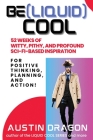 Be (Liquid) Cool: 52 Weeks of Witty, Pithy, and Profound Sci-Fi Based Inspiration For Positive Thinking, Planning, and Action! Cover Image