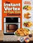 The Instant Vortex Air Fryer Oven Cookbook: Foolproof, Quick & Easy Air Fryer Oven Recipes for Beginners and Advanced Users By Amber Netting Cover Image