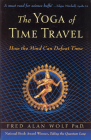 The Yoga of Time Travel: How the Mind Can Defeat Time By Fred Alan Wolf PhD Cover Image