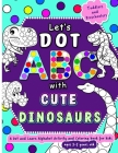 Let's Dot the ABCs with Cute Dinosaurs: Dot and Learn Alphabet Activity and coloring book for kids Ages 3- 5 years old - A cute toddler and preschool Cover Image