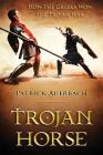 Trojan Horse: How the Greeks Won the Trojan War By Patrick Auerbach Cover Image