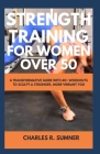 Strength Training for Women Over 50: A Transformative Guide with 40+ Workouts to Sculpt a Stronger, More Vibrant You Cover Image