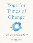Yoga for Times of Change: Practices and Meditations for Moving Through Stress, Anxiety, Grief, and Life’s Transitions By Nina Zolotow Cover Image