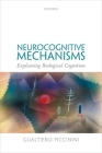 Neurocognitive Mechanisms: Explaining Biological Cognition By Gualtiero Piccinini Cover Image