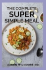 The Complete Super Simple Meal: The Essential Guide To Super Simple Meal By Aaron Wilmoore Cover Image