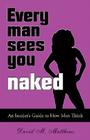 Every Man Sees You Naked: An Insider's Guide to How Men Think By David M. Matthews Cover Image
