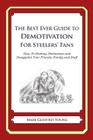 The Best Ever Guide to Demotivation For Steelers' Fans: How To Dismay, Dishearten and Disappoint Your Friends, Family and Staff By Dick DeBartolo (Introduction by), Mark Geoffrey Young Cover Image