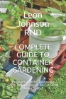 Complete Guide to Container GАrdening: Beginners Guide to Growing Fresh Organic Vegetables in Small Urban Spaces By Leon Johnson Cover Image