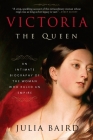 Victoria: The Queen: An Intimate Biography of the Woman Who Ruled an Empire By Julia Baird Cover Image