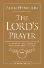 The Lord's Prayer Leader Guide: The Meaning and Power of the Prayer Jesus Taught By Adam Hamilton Cover Image