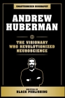 Andrew Huberman - The Visionary Who Revolutionized Neuroscience: Unauthorized Biography By Black Publishing Cover Image