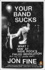 Your Band Sucks: What I Saw at Indie Rock's Failed Revolution (But Can No Longer Hear) By Jon Fine Cover Image