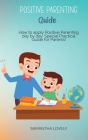 Positive Parenting Guide: How to apply Positive Parenting day by day. Special Practical Guide for Parents! Cover Image