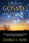Earth's Cosmic Ascendancy: Spirit and Extraterrestrials Guide Us Through Times of Change By George E. Moss Cover Image