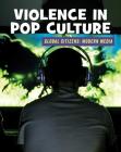 Violence in Pop Culture (21st Century Skills Library: Global Citizens: Modern Media) Cover Image