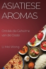 Asiatiese Aromas: Ontdek die Geheime van die Ooste By Li Mei Wong Cover Image