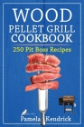 Wood Pellet Grill Cookbook: 250 Flavorful and Easy Recipes for your Pit Boss. Essential Techniques & Tips to Help You to Become a Pitmaster. Cover Image