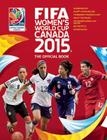 FIFA Women's World Cup Canada 2015: The Official Book By Catherine Etoe, Jen O'Neill, Natalia Sollohub Cover Image