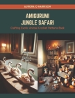 Amigurumi Jungle Safari: Crafting Exotic Animal Crochet Patterns Book By Aurora O. Harrison Cover Image