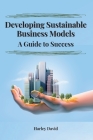 Developing Sustainable Business Models A Guide to Success By Harley David Cover Image