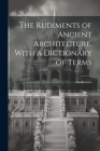 The Rudiments of Ancient Architecture. With a Dictionary of Terms Cover Image