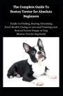 The Complete Guide To Boston Terrier For Absolute Beginners: Guide On Finding, Food, Health, Caring Or Care And Training Your Brazillian Terrier Puppy By Ben Mark Cover Image