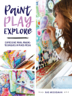 Paint, Play, Explore: Expressive Mark-Making Techniques in Mixed Media By Rae Missigman Cover Image