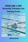 Swim Like a Pro: Mastering Techniques and Training Secrets By Amanda Jason Cover Image
