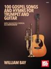 100 Gospel Songs and Hymns for Trumpet and Guitar: With Suggested Chordal Accompaniment By William Bay Cover Image