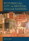Picturing the City in Medieval Italian Painting By Felicity Ratté Cover Image