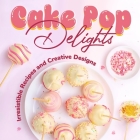 Cake Pop Delights: Irresistible Recipes and Creative Designs: Cake Pop Cookbook Cover Image